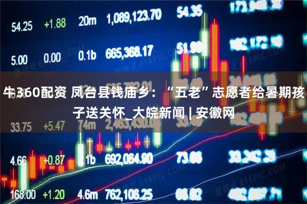 牛360配资 凤台县钱庙乡：“五老”志愿者给暑期孩子送关怀_大皖新闻 | 安徽网