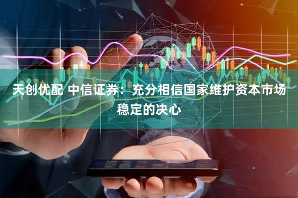 天创优配 中信证券：充分相信国家维护资本市场稳定的决心