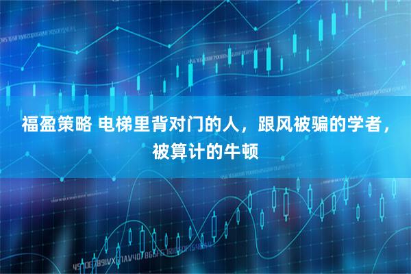 福盈策略 电梯里背对门的人，跟风被骗的学者，被算计的牛顿