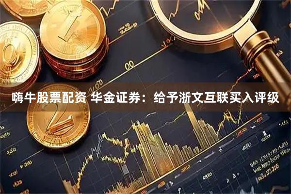 嗨牛股票配资 华金证券：给予浙文互联买入评级