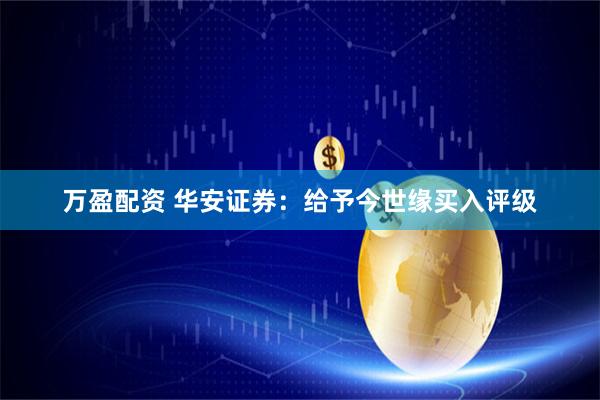 万盈配资 华安证券：给予今世缘买入评级
