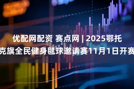 优配网配资 赛点网 | 2025鄂托克旗全民健身毽球邀请赛11月1日开赛