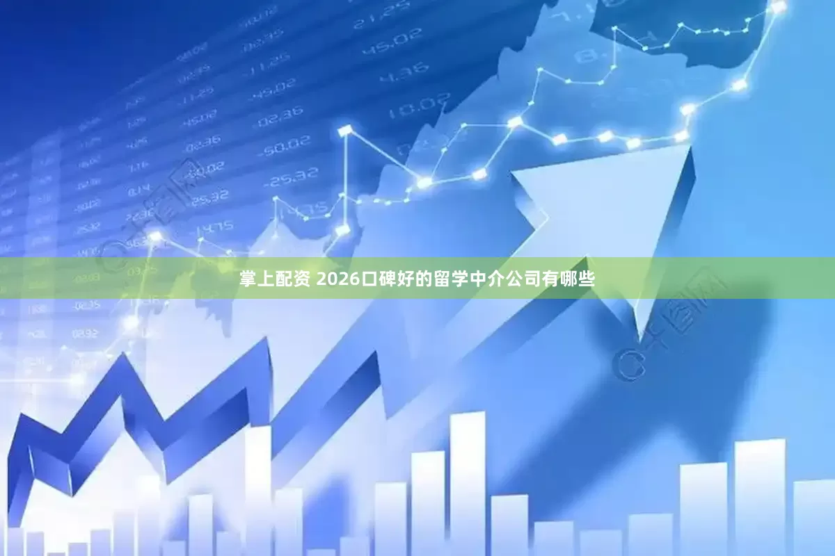 掌上配资 2026口碑好的留学中介公司有哪些